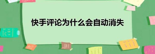 快手評論為什么會自動消失