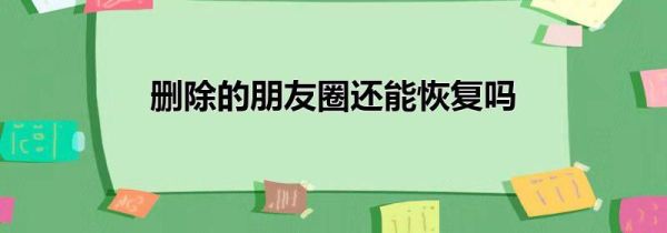 刪除的朋友圈還能恢復嗎