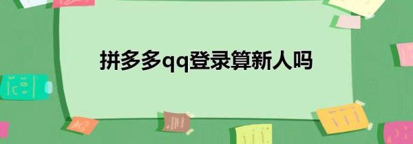 拼多多qq登錄算新人嗎