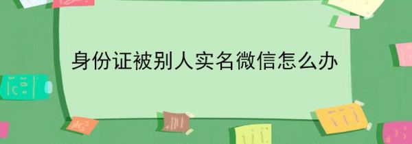 身份證被別人實名微信怎么辦