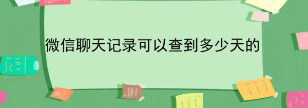 微信聊天記錄可以查到多少天的