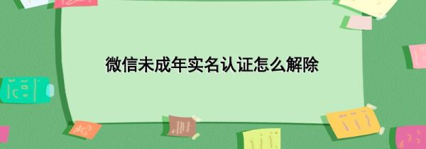 微信未成年實名認證怎么解除