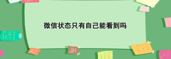 微信狀態(tài)只有自己能看到嗎