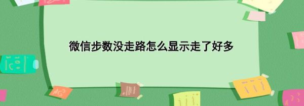 微信步數(shù)沒走路怎么顯示走了好多