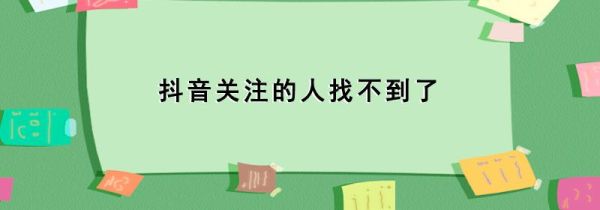 抖音關(guān)注的人找不到了