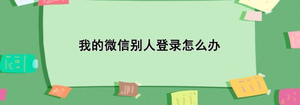 我的微信別人登錄怎么辦