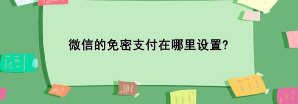 微信的免密支付在哪里設(shè)置?